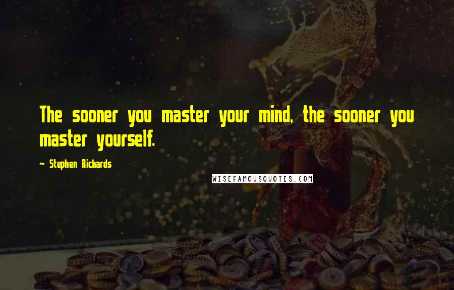 Stephen Richards Quotes: The sooner you master your mind, the sooner you master yourself.