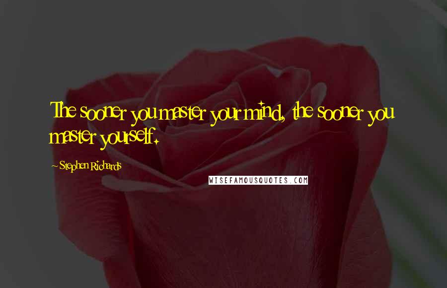Stephen Richards Quotes: The sooner you master your mind, the sooner you master yourself.