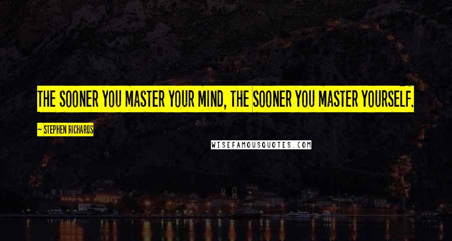 Stephen Richards Quotes: The sooner you master your mind, the sooner you master yourself.