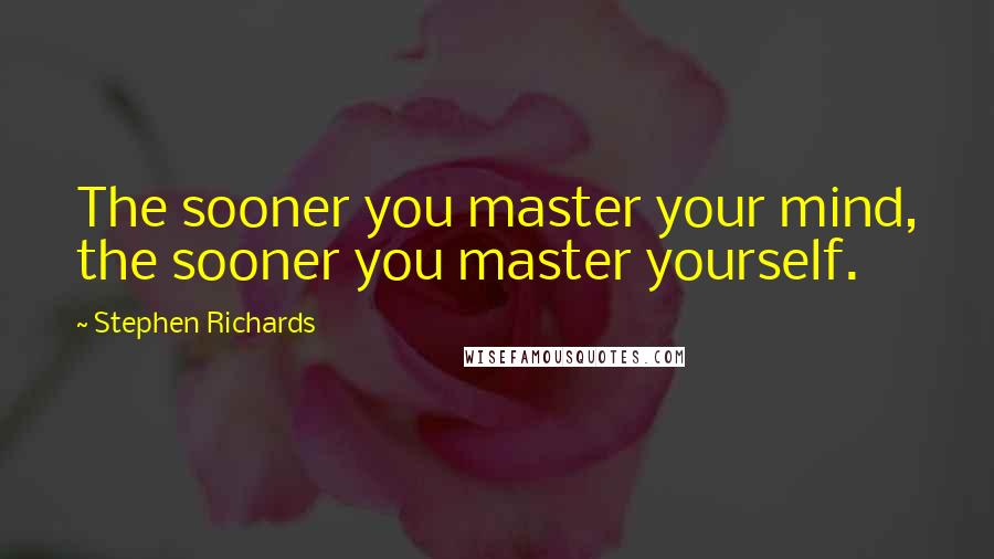 Stephen Richards Quotes: The sooner you master your mind, the sooner you master yourself.
