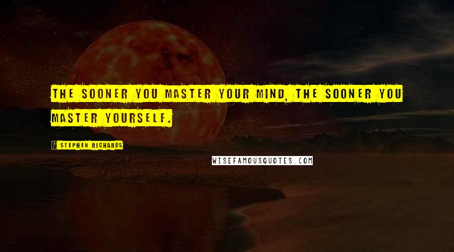 Stephen Richards Quotes: The sooner you master your mind, the sooner you master yourself.