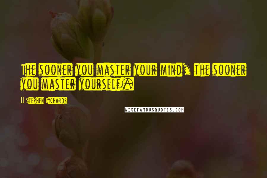 Stephen Richards Quotes: The sooner you master your mind, the sooner you master yourself.