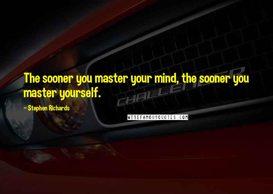 Stephen Richards Quotes: The sooner you master your mind, the sooner you master yourself.