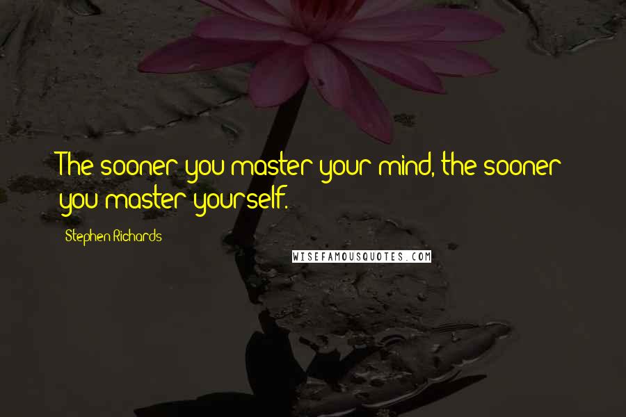 Stephen Richards Quotes: The sooner you master your mind, the sooner you master yourself.