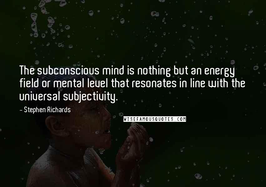 Stephen Richards Quotes: The subconscious mind is nothing but an energy field or mental level that resonates in line with the universal subjectivity.