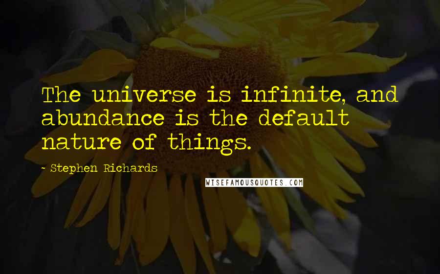 Stephen Richards Quotes: The universe is infinite, and abundance is the default nature of things.