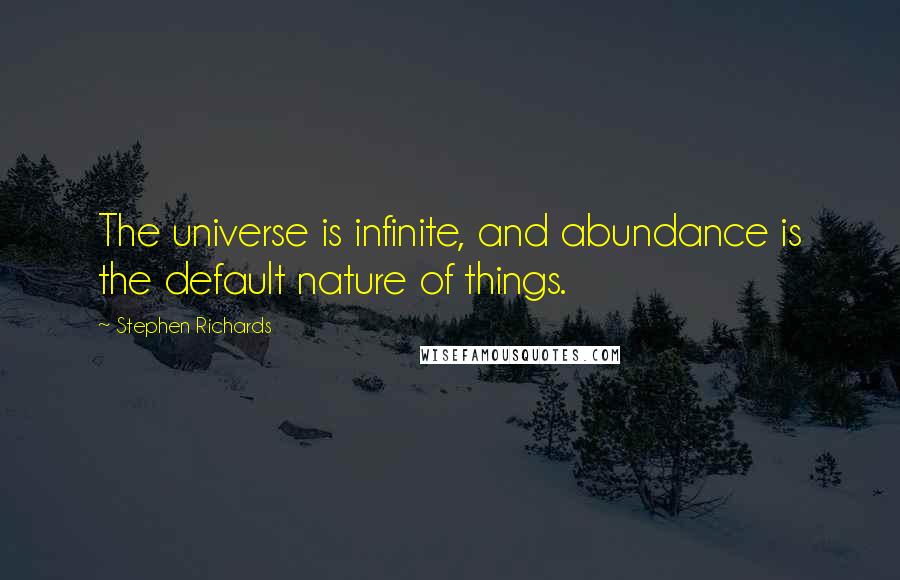 Stephen Richards Quotes: The universe is infinite, and abundance is the default nature of things.