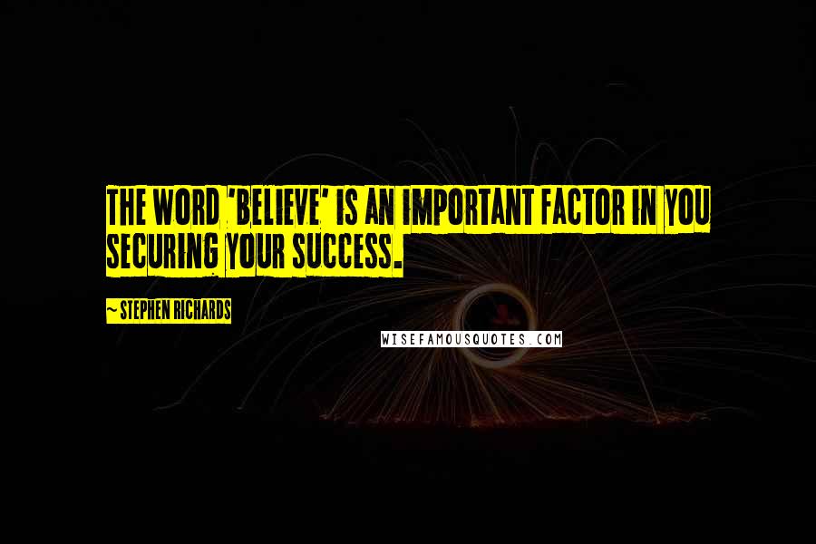 Stephen Richards Quotes: The word 'believe' is an important factor in you securing your success.