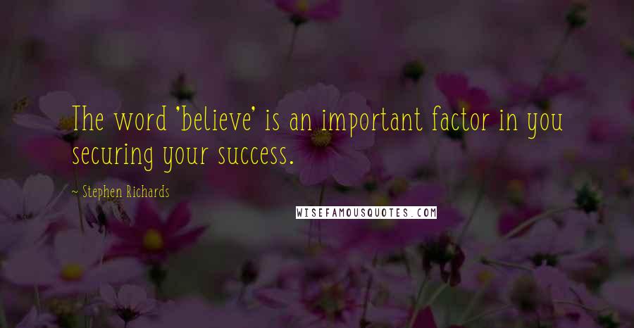 Stephen Richards Quotes: The word 'believe' is an important factor in you securing your success.