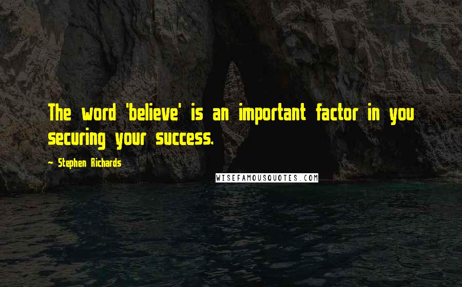 Stephen Richards Quotes: The word 'believe' is an important factor in you securing your success.