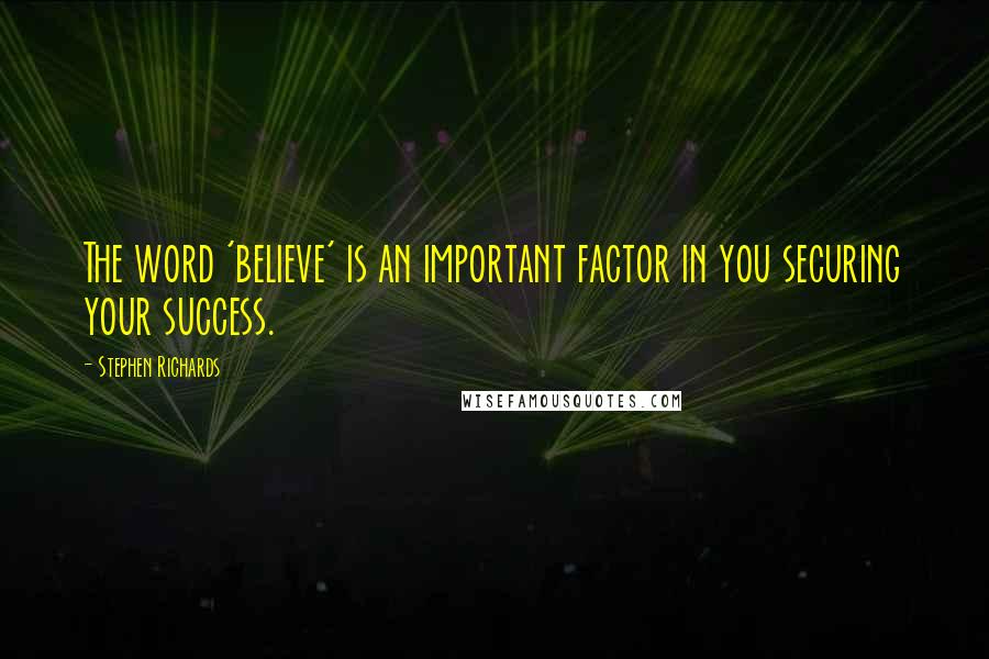 Stephen Richards Quotes: The word 'believe' is an important factor in you securing your success.