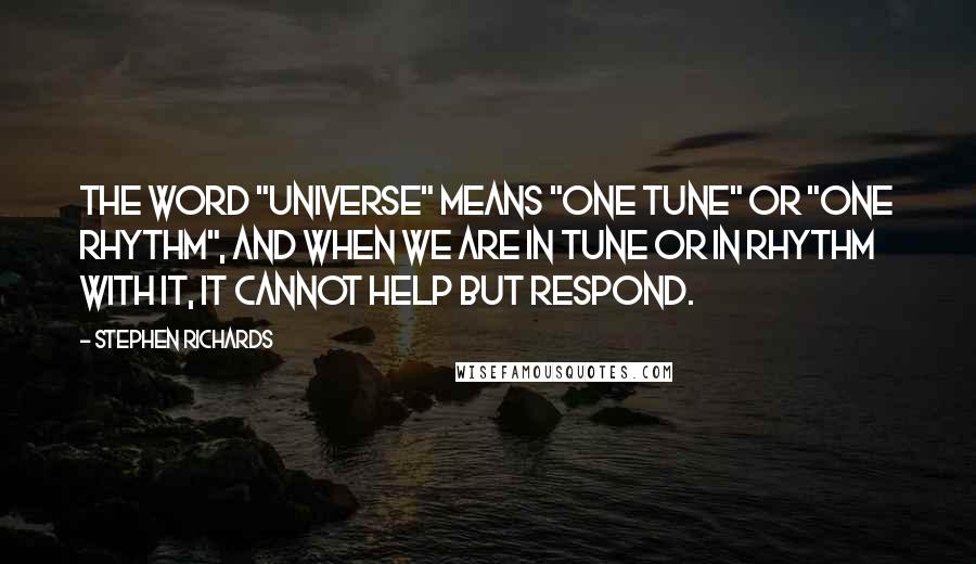 Stephen Richards Quotes: The word "universe" means "one tune" or "one rhythm", and when we are in tune or in rhythm with it, it cannot help but respond.