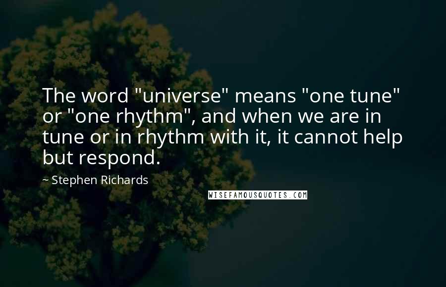 Stephen Richards Quotes: The word "universe" means "one tune" or "one rhythm", and when we are in tune or in rhythm with it, it cannot help but respond.