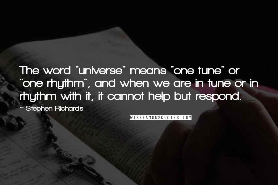 Stephen Richards Quotes: The word "universe" means "one tune" or "one rhythm", and when we are in tune or in rhythm with it, it cannot help but respond.