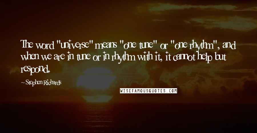 Stephen Richards Quotes: The word "universe" means "one tune" or "one rhythm", and when we are in tune or in rhythm with it, it cannot help but respond.