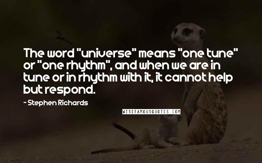 Stephen Richards Quotes: The word "universe" means "one tune" or "one rhythm", and when we are in tune or in rhythm with it, it cannot help but respond.