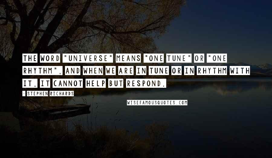 Stephen Richards Quotes: The word "universe" means "one tune" or "one rhythm", and when we are in tune or in rhythm with it, it cannot help but respond.