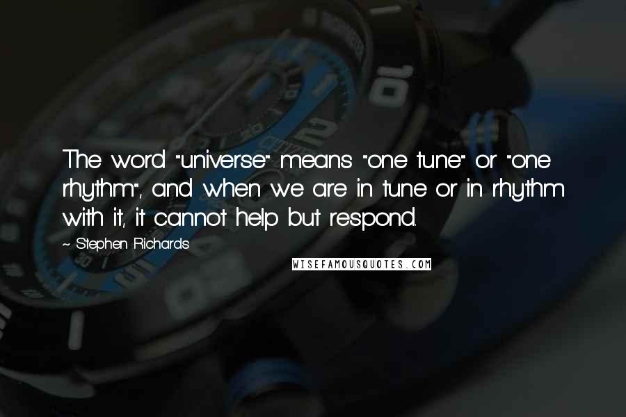 Stephen Richards Quotes: The word "universe" means "one tune" or "one rhythm", and when we are in tune or in rhythm with it, it cannot help but respond.