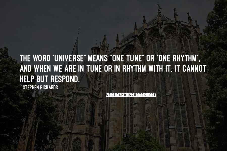 Stephen Richards Quotes: The word "universe" means "one tune" or "one rhythm", and when we are in tune or in rhythm with it, it cannot help but respond.