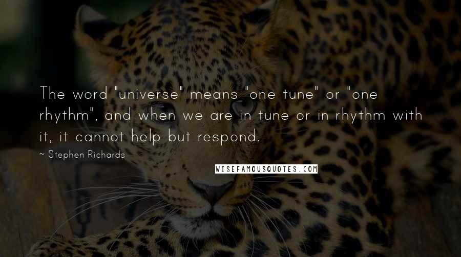 Stephen Richards Quotes: The word "universe" means "one tune" or "one rhythm", and when we are in tune or in rhythm with it, it cannot help but respond.