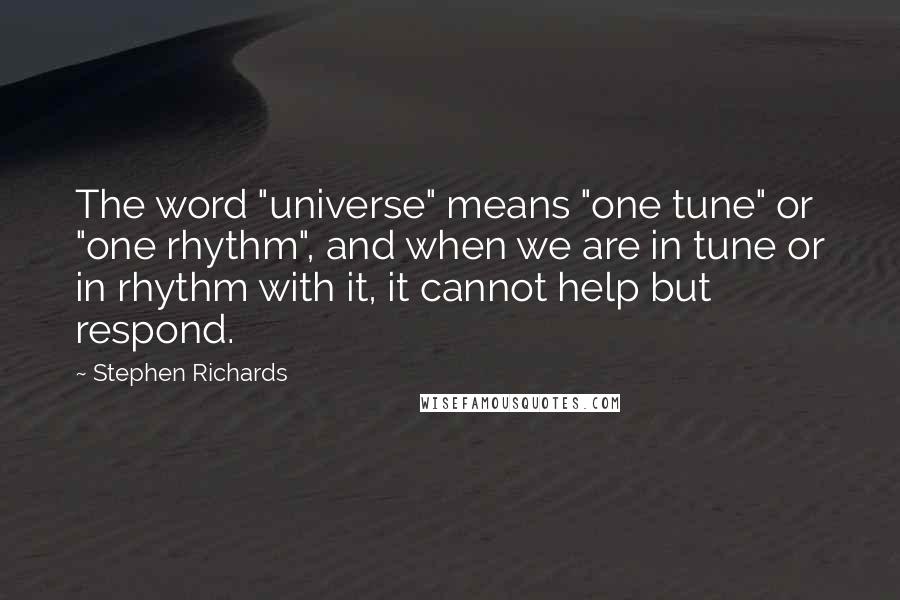 Stephen Richards Quotes: The word "universe" means "one tune" or "one rhythm", and when we are in tune or in rhythm with it, it cannot help but respond.