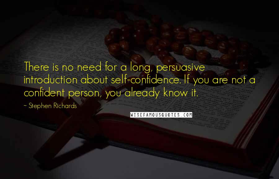 Stephen Richards Quotes: There is no need for a long, persuasive introduction about self-confidence. If you are not a confident person, you already know it.