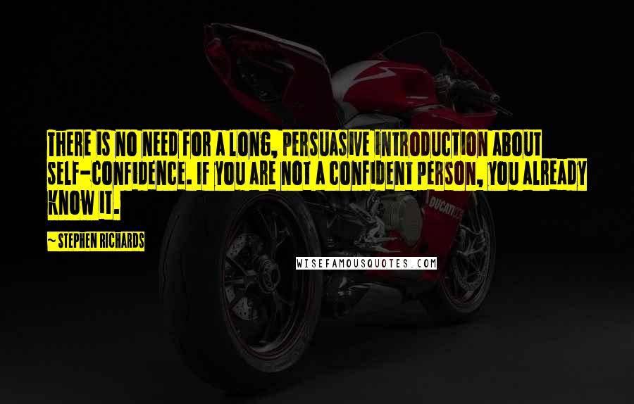 Stephen Richards Quotes: There is no need for a long, persuasive introduction about self-confidence. If you are not a confident person, you already know it.