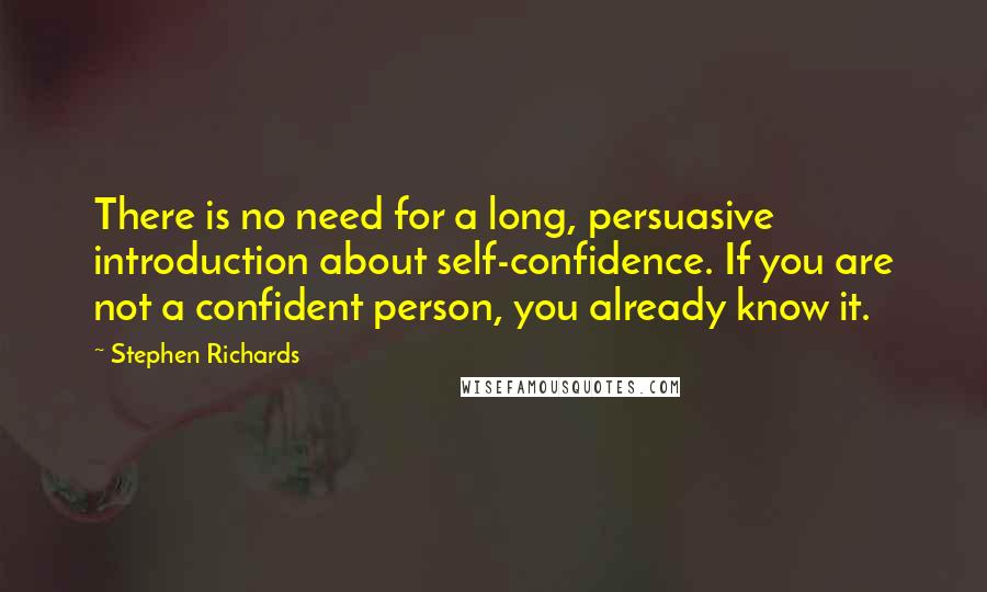 Stephen Richards Quotes: There is no need for a long, persuasive introduction about self-confidence. If you are not a confident person, you already know it.