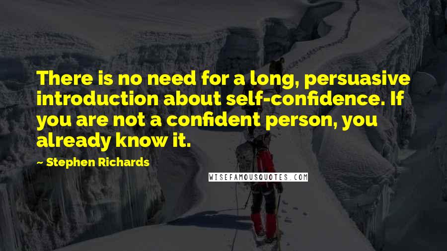 Stephen Richards Quotes: There is no need for a long, persuasive introduction about self-confidence. If you are not a confident person, you already know it.