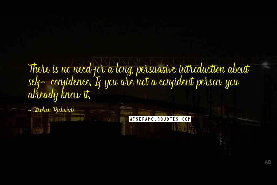 Stephen Richards Quotes: There is no need for a long, persuasive introduction about self-confidence. If you are not a confident person, you already know it.