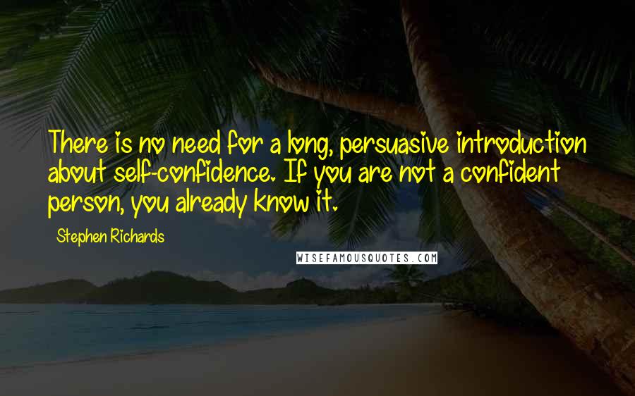 Stephen Richards Quotes: There is no need for a long, persuasive introduction about self-confidence. If you are not a confident person, you already know it.