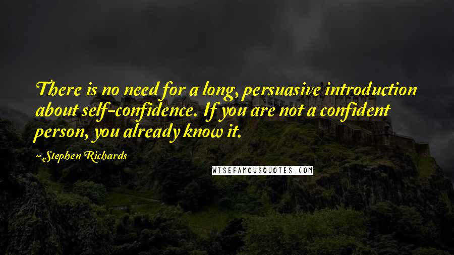 Stephen Richards Quotes: There is no need for a long, persuasive introduction about self-confidence. If you are not a confident person, you already know it.