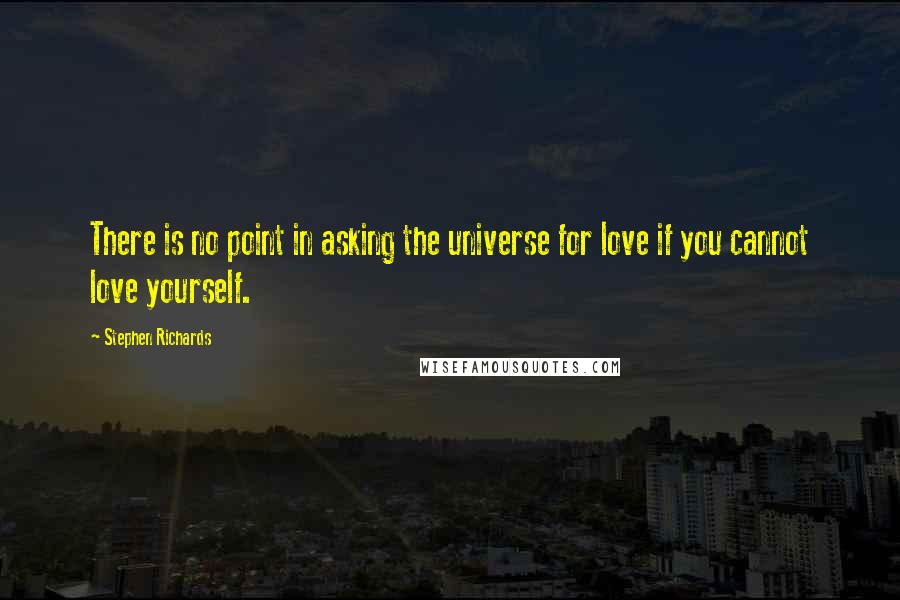 Stephen Richards Quotes: There is no point in asking the universe for love if you cannot love yourself.