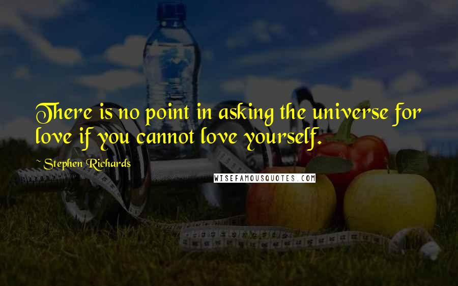 Stephen Richards Quotes: There is no point in asking the universe for love if you cannot love yourself.