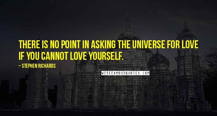 Stephen Richards Quotes: There is no point in asking the universe for love if you cannot love yourself.