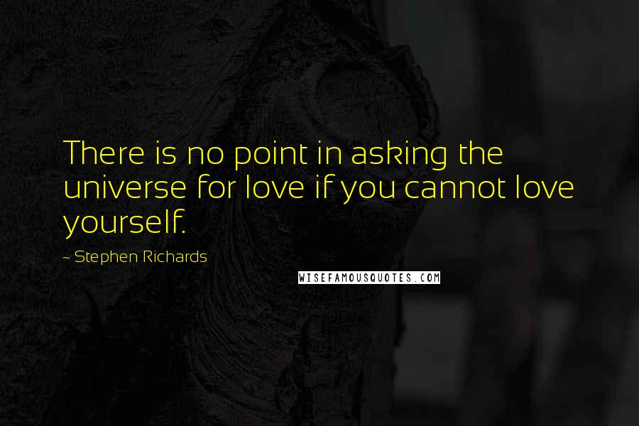 Stephen Richards Quotes: There is no point in asking the universe for love if you cannot love yourself.