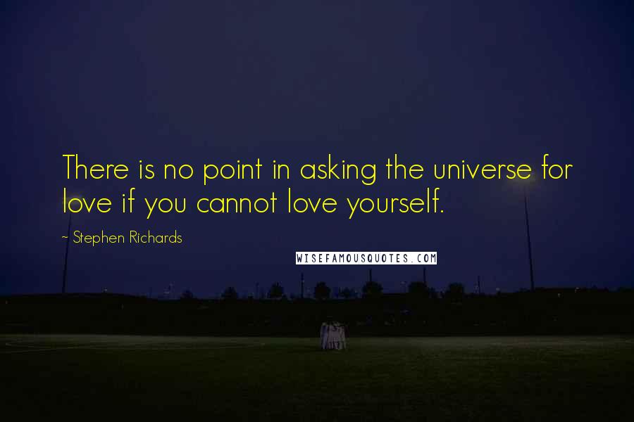 Stephen Richards Quotes: There is no point in asking the universe for love if you cannot love yourself.