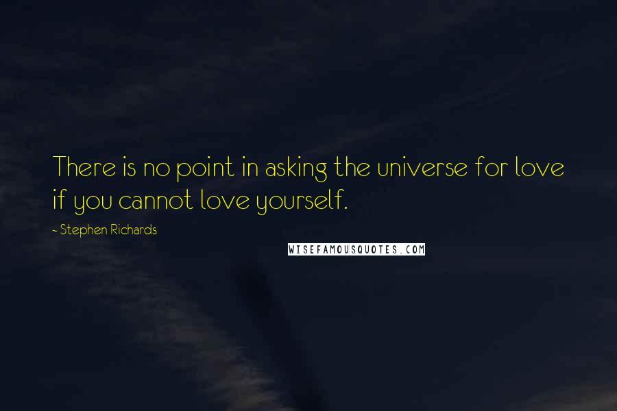 Stephen Richards Quotes: There is no point in asking the universe for love if you cannot love yourself.