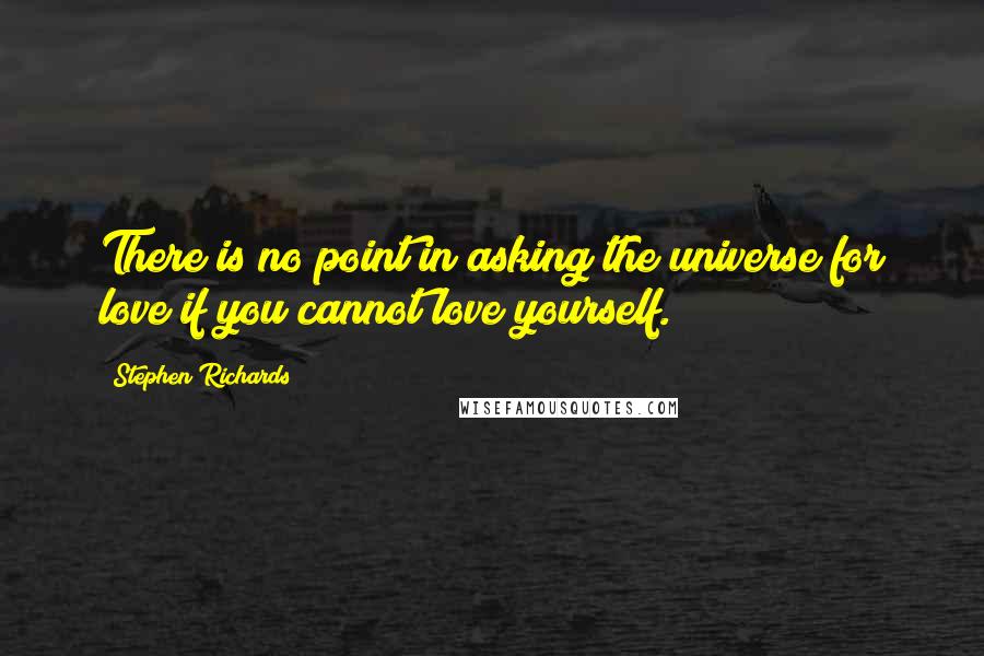 Stephen Richards Quotes: There is no point in asking the universe for love if you cannot love yourself.