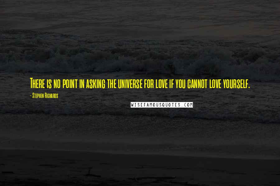 Stephen Richards Quotes: There is no point in asking the universe for love if you cannot love yourself.