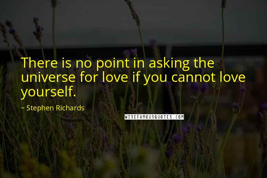 Stephen Richards Quotes: There is no point in asking the universe for love if you cannot love yourself.