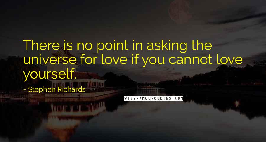 Stephen Richards Quotes: There is no point in asking the universe for love if you cannot love yourself.