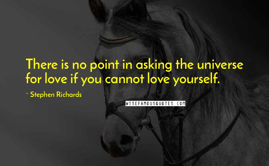 Stephen Richards Quotes: There is no point in asking the universe for love if you cannot love yourself.