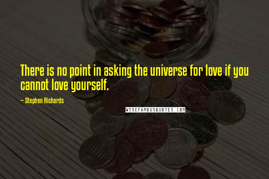 Stephen Richards Quotes: There is no point in asking the universe for love if you cannot love yourself.