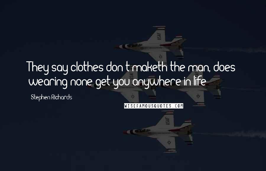 Stephen Richards Quotes: They say clothes don't maketh the man, does wearing none get you anywhere in life?