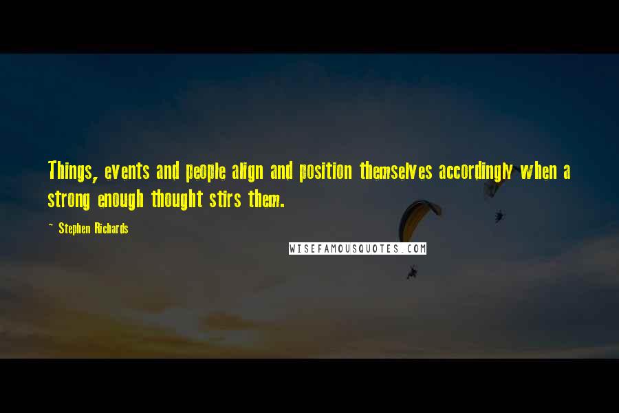 Stephen Richards Quotes: Things, events and people align and position themselves accordingly when a strong enough thought stirs them.