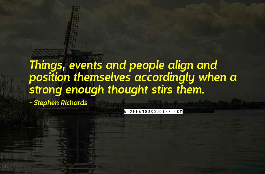 Stephen Richards Quotes: Things, events and people align and position themselves accordingly when a strong enough thought stirs them.