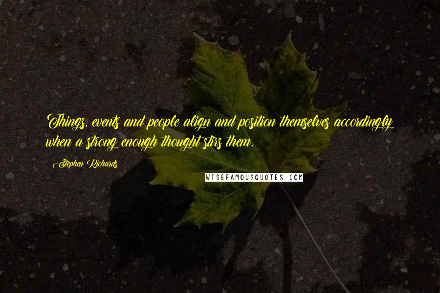 Stephen Richards Quotes: Things, events and people align and position themselves accordingly when a strong enough thought stirs them.