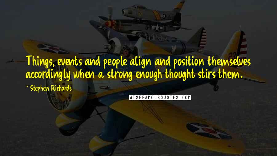 Stephen Richards Quotes: Things, events and people align and position themselves accordingly when a strong enough thought stirs them.