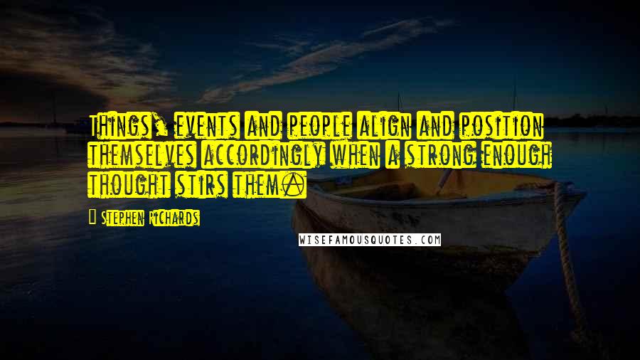 Stephen Richards Quotes: Things, events and people align and position themselves accordingly when a strong enough thought stirs them.